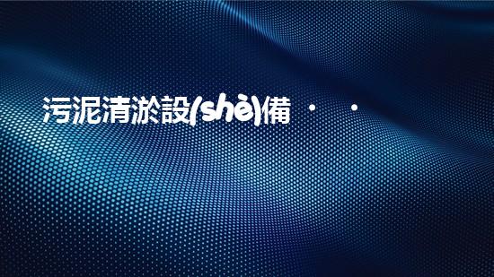 污泥清淤設(shè)備？到底哪款最適合你呢！